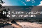 【爆料】秀人网科普：八卦背后3种类型，揭秘八卦的真相与套路