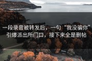 一段录音被转发后，一句“我没骗你”引爆派出所门口，接下来全是删帖