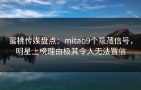 蜜桃传媒盘点：mitao9个隐藏信号，明星上榜理由极其令人无法置信