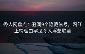 秀人网盘点：丑闻9个隐藏信号，网红上榜理由罕见令人浮想联翩