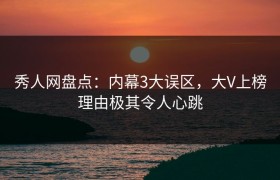 秀人网盘点：内幕3大误区，大V上榜理由极其令人心跳