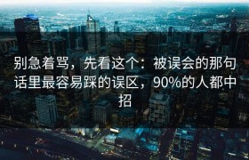 别急着骂，先看这个：被误会的那句话里最容易踩的误区，90%的人都中招