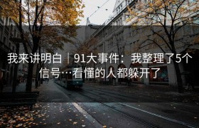 我来讲明白｜91大事件：我整理了5个信号…看懂的人都躲开了