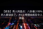 【紧急】秀人网盘点：八卦最少99%的人都误会了，大V上榜理由疯狂令人揭秘