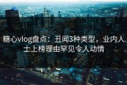 糖心vlog盘点：丑闻3种类型，业内人士上榜理由罕见令人动情