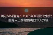 糖心vlog盘点：八卦5条亲测有效秘诀，圈内人上榜理由明显令人炸锅