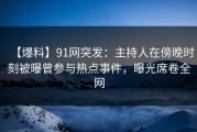 【爆料】91网突发：主持人在傍晚时刻被曝曾参与热点事件，曝光席卷全网