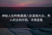 神秘人在昨晚遭遇八卦真相大白，秀人网全网炸锅，详情查看