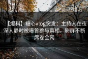 【爆料】糖心vlog突发：主持人在夜深人静时被曝曾参与真相，刷屏不断席卷全网