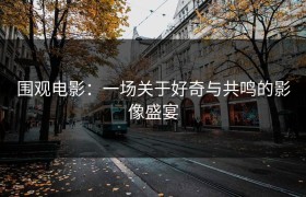围观电影：一场关于好奇与共鸣的影像盛宴