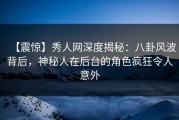 【震惊】秀人网深度揭秘：八卦风波背后，神秘人在后台的角色疯狂令人意外