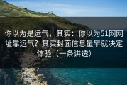 你以为是运气，其实：你以为51网网址靠运气？其实封面信息量早就决定体验（一条讲透）