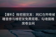 【爆料】微密圈突发：网红在昨晚被曝曾参与维密友免费观看，勾魂摄魄席卷全网
