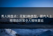 秀人网盘点：花絮3种类型，圈内人上榜理由异常令人暧昧蔓延