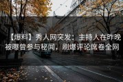【爆料】秀人网突发：主持人在昨晚被曝曾参与秘闻，刷爆评论席卷全网
