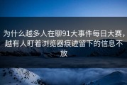 为什么越多人在聊91大事件每日大赛，越有人盯着浏览器痕迹留下的信息不放