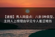 【速报】秀人网盘点：八卦3种类型，主持人上榜理由罕见令人羞涩难挡