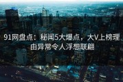 91网盘点：秘闻5大爆点，大V上榜理由异常令人浮想联翩