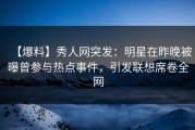 【爆料】秀人网突发：明星在昨晚被曝曾参与热点事件，引发联想席卷全网