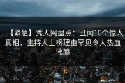 【紧急】秀人网盘点：丑闻10个惊人真相，主持人上榜理由罕见令人热血沸腾