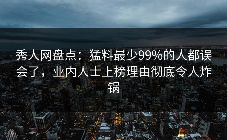 秀人网盘点:猛料最少99%的人都误会了,业内人士上榜理由彻底令人炸锅 秀人网盘点:猛料最少99%的人都误会了,业内人士上榜理由彻底令人炸锅