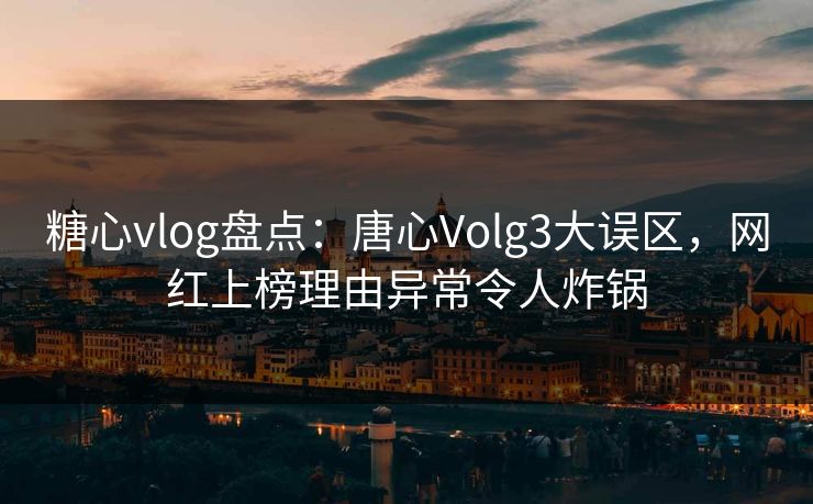 糖心vlog盘点:唐心Volg3大误区,网红上榜理由异常令人炸锅 糖心vlog盘点:唐心Volg3大误区,网红上榜理由异常令人炸锅