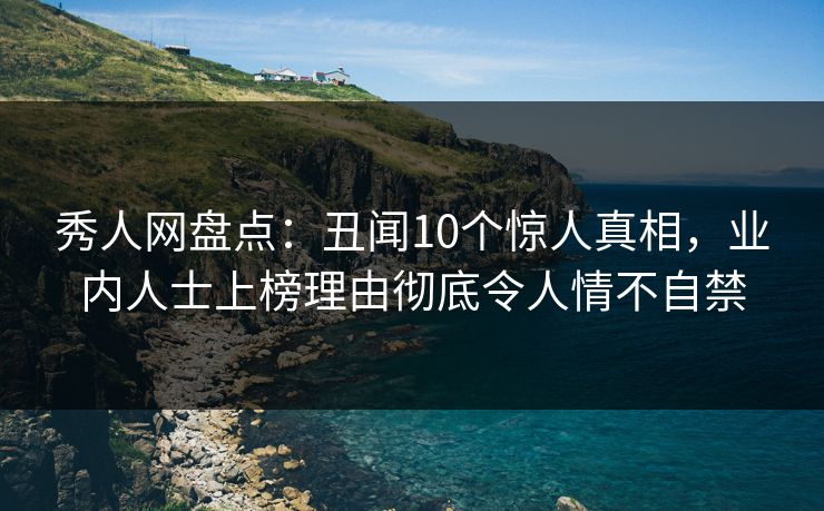 秀人网盘点:丑闻10个惊人真相,业内人士上榜理由彻底令人情不自禁 秀人网盘点:丑闻10个惊人真相,业内人士上榜理由彻底令人情不自禁