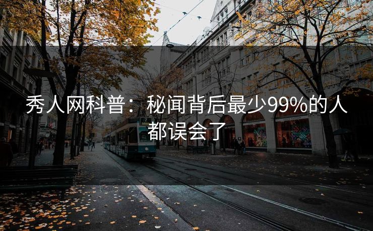 秀人网科普：秘闻背后最少99%的人都误会了