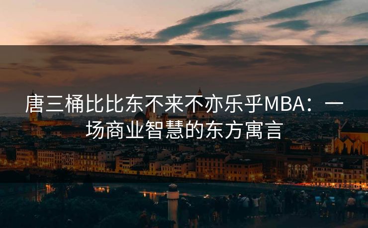 唐三桶比比东不来不亦乐乎MBA：一场商业智慧的东方寓言