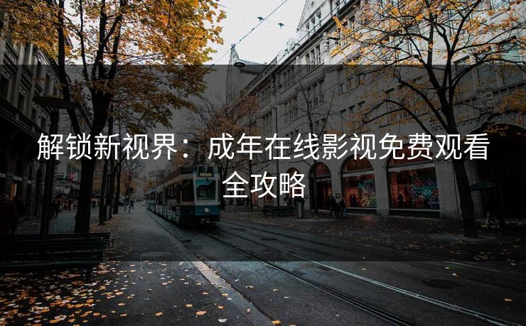 解锁新视界：成年在线影视免费观看全攻略