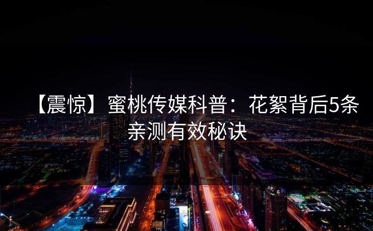 【震惊】蜜桃传媒科普：花絮背后5条亲测有效秘诀