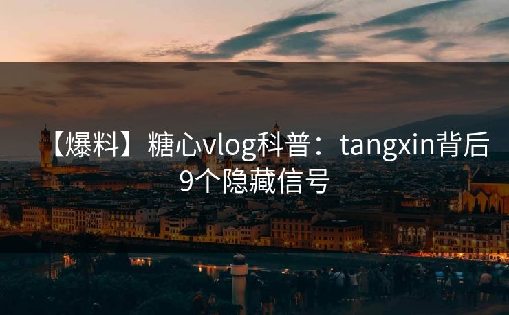 【爆料】糖心vlog科普:tangxin背后9个隐藏信号 【爆料】糖心vlog科普:tangxin背后9个隐藏信号