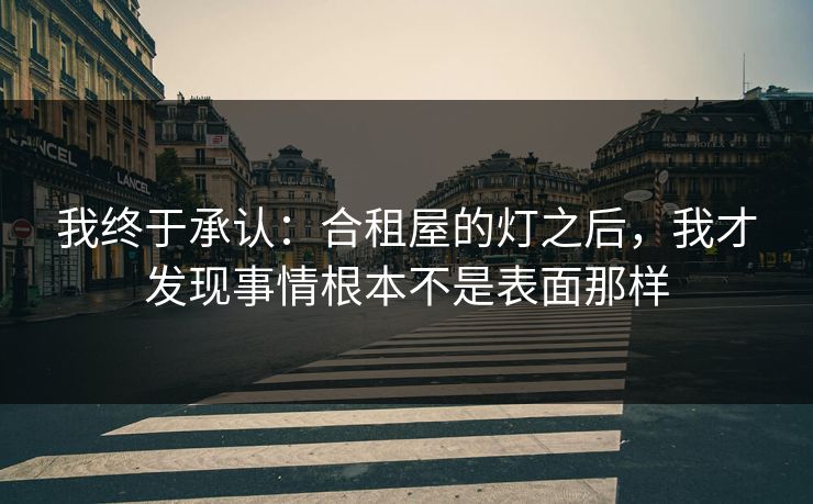 我终于承认：合租屋的灯之后，我才发现事情根本不是表面那样
