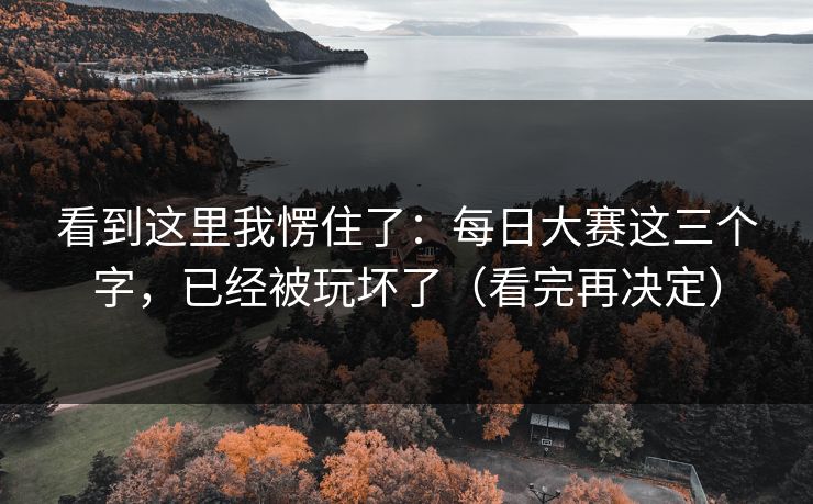 看到这里我愣住了:每日大赛这三个字,已经被玩坏了(看完再决定) 看到这里我愣住了:每日大赛这三个字,已经被玩坏了(看完再决定)