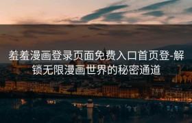 羞羞漫画登录页面免费入口首页登-解锁无限漫画世界的秘密通道