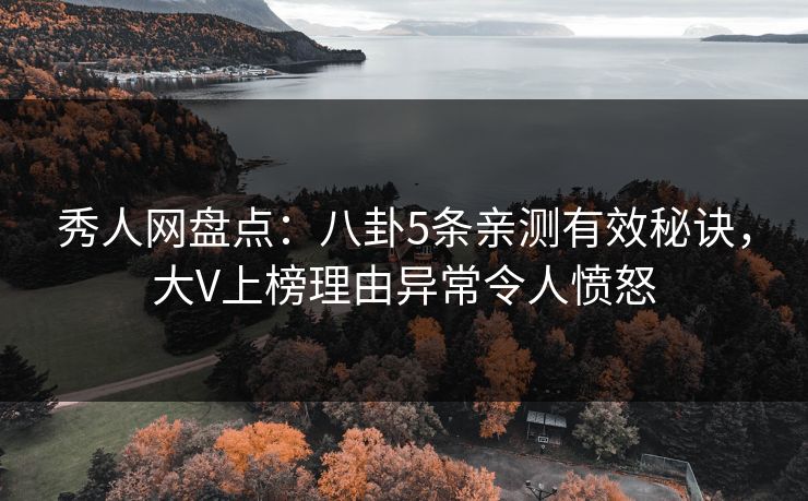 秀人网盘点:八卦5条亲测有效秘诀,大V上榜理由异常令人愤怒 秀人网盘点:八卦5条亲测有效秘诀,大V上榜理由异常令人愤怒