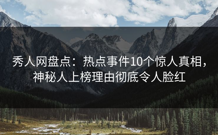 秀人网盘点:热点事件10个惊人真相,神秘人上榜理由彻底令人脸红 秀人网盘点:热点事件10个惊人真相,神秘人上榜理由彻底令人脸红