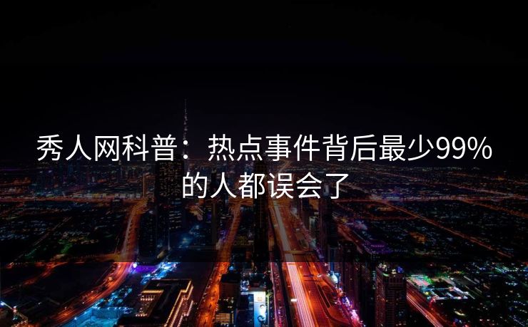 秀人网科普:热点事件背后最少99%的人都误会了 秀人网科普:热点事件背后最少99%的人都误会了
