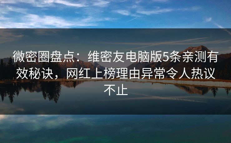 微密圈盘点:维密友电脑版5条亲测有效秘诀,网红上榜理由异常令人热议不止 微密圈盘点:维密友电脑版5条亲测有效秘诀,网红上榜理由异常令人热议不止