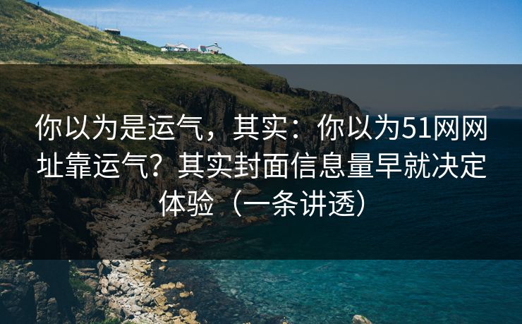 你以为是运气,其实:你以为51网网址靠运气?其实封面信息量早就决定体验(一条讲透) 你以为是运气,其实:你以为51网网址靠运气?其实封面信息量早就决定体验(一条讲透)
